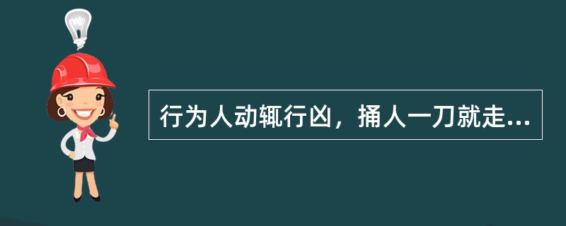 行为人动辄行凶，捅人一刀就走，放任伤亡结果发生，被害人未死亡而构成重伤的，行为人