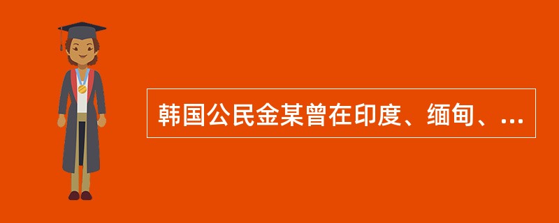 韩国公民金某曾在印度、缅甸、泰国等国多次进行国际贩毒犯罪活动，并曾被其所属国韩国