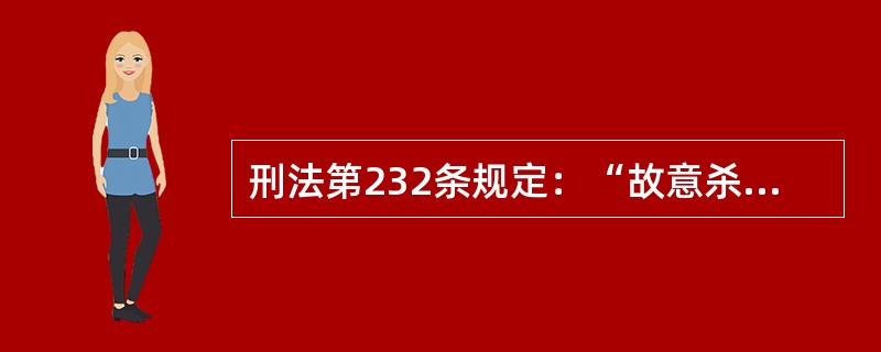 刑法第232条规定：“故意杀人的，处死刑、无期徒刑或者十年以上有期徒刑；情节较轻