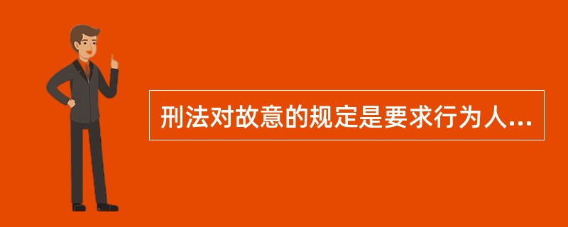 刑法对故意的规定是要求行为人在主观上认识到其行为及结果的违法性。