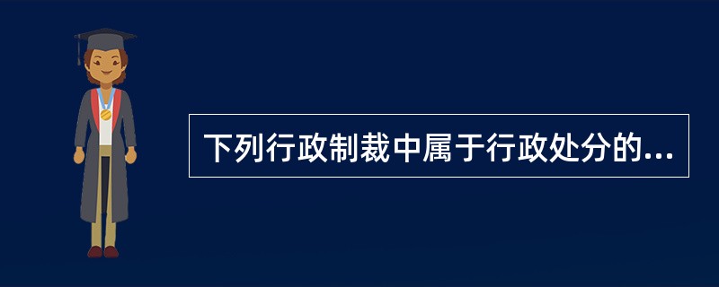 下列行政制裁中属于行政处分的是（）。