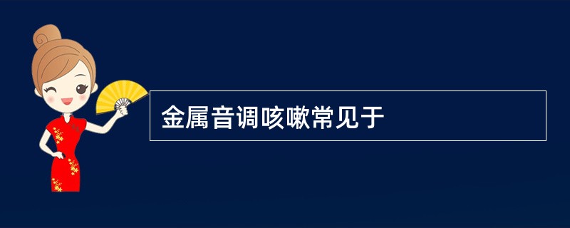 金属音调咳嗽常见于