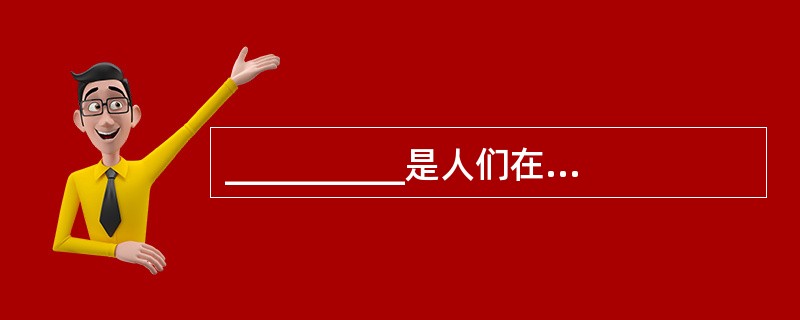 __________是人们在力求认识某种事物或某种活动的心理倾向。