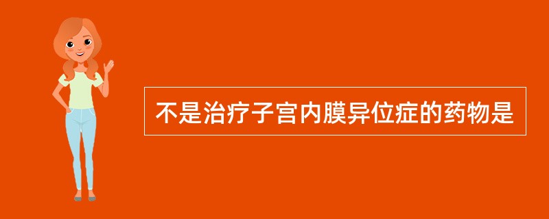 不是治疗子宫内膜异位症的药物是