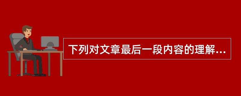 下列对文章最后一段内容的理解和推断,准确的一项是