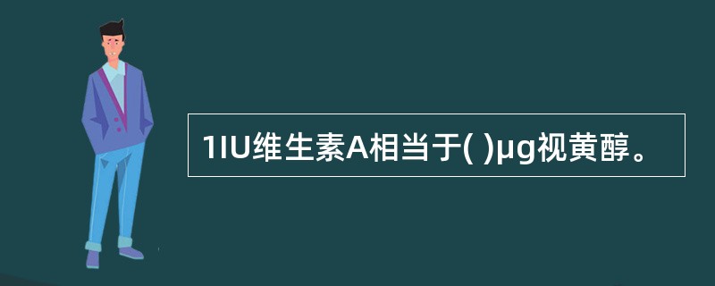 1IU维生素A相当于( )μg视黄醇。