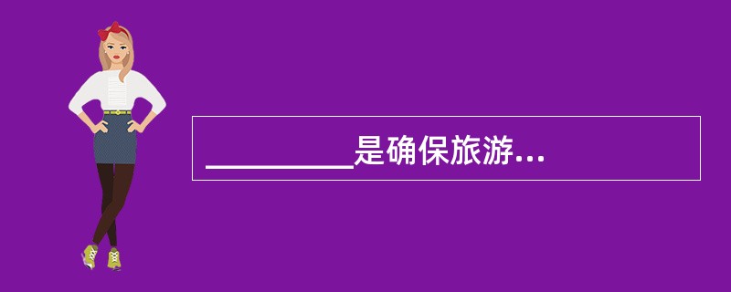 _________是确保旅游团在当地顺利进行参观游览活动,并充分感受参观游览对象