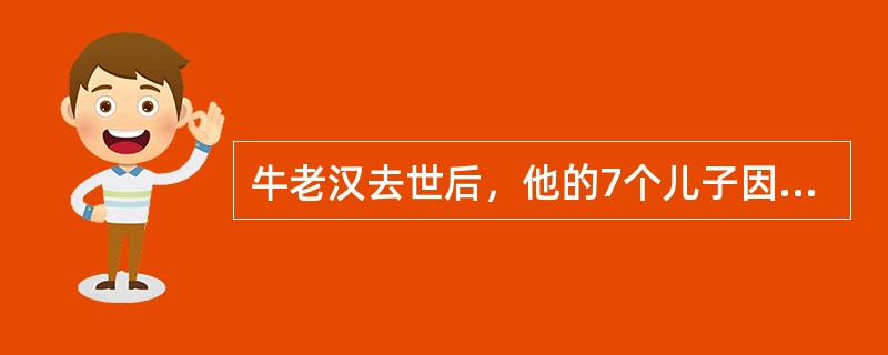 牛老汉去世后，他的7个儿子因遗产继承发生纠纷，诉讼至法院。小儿子牛七告大儿子侵犯