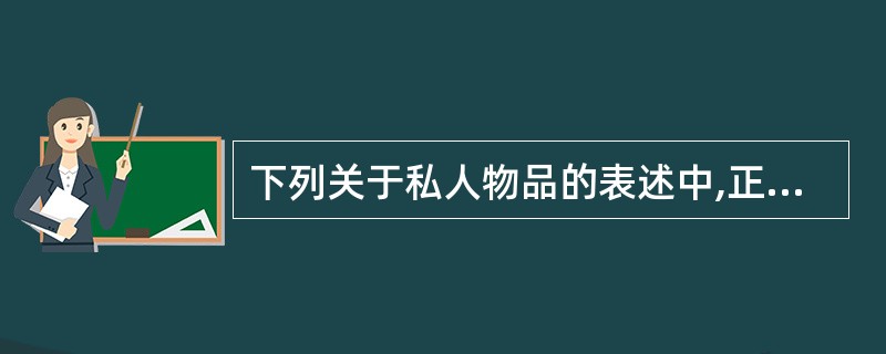 下列关于私人物品的表述中,正确的有( )。