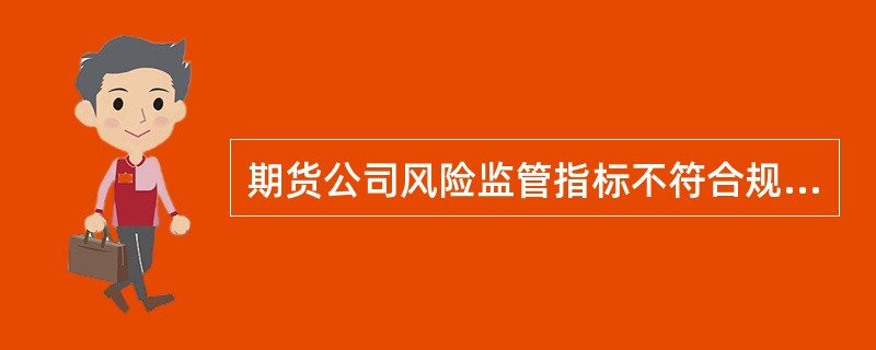 期货公司风险监管指标不符合规定标准的,中国证监会责令期货公司限期整改的,整改期限