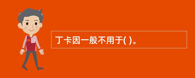 丁卡因一般不用于( )。