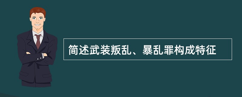 简述武装叛乱、暴乱罪构成特征