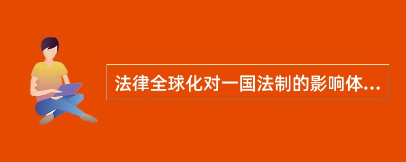 法律全球化对一国法制的影响体现在制度层面上的是（）