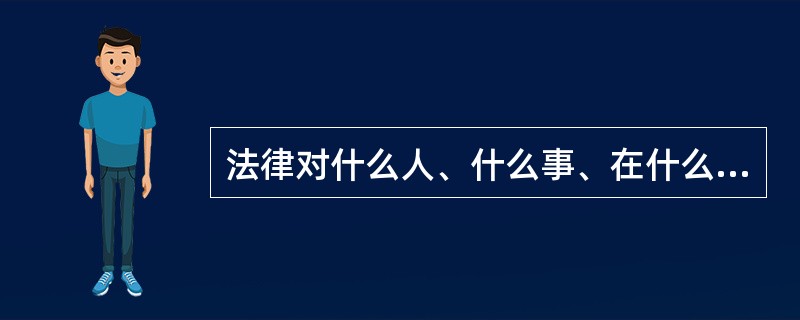 法律对什么人、什么事、在什么地方和什么时间具有约束力的问题是指（）