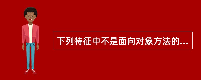 下列特征中不是面向对象方法的主要特征的是( )。 A)多态性 B)标识惟一性 C