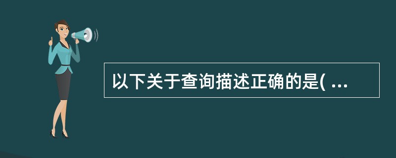 以下关于查询描述正确的是( )。 A)只能根据数据库表建立查询 B)不能根据自由