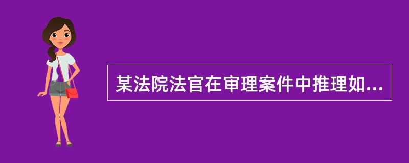 某法院法官在审理案件中推理如下：《刑法》规定，故意伤害他人身体的，处三年以下有期