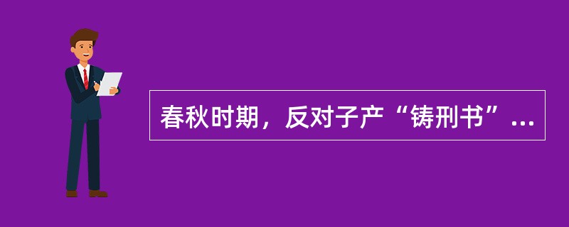 春秋时期，反对子产“铸刑书”的晋国名臣是（）