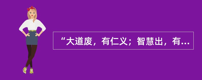 “大道废，有仁义；智慧出，有大伪”出自先秦（）