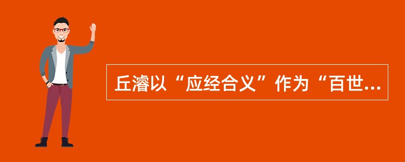 丘濬以“应经合义”作为“百世定律之至言要道”的思想来源于（）