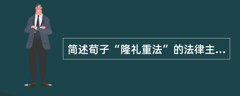 简述荀子“隆礼重法”的法律主张。