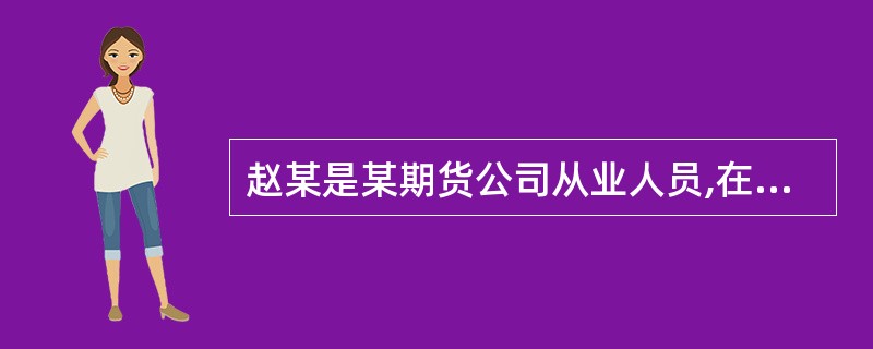 赵某是某期货公司从业人员,在从业过程中,赵某为了发展业务,对其客户谎称另一期货从