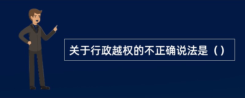 关于行政越权的不正确说法是（）