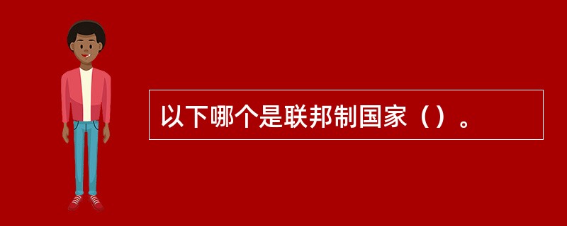 以下哪个是联邦制国家（）。