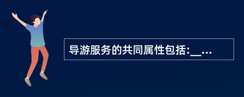 导游服务的共同属性包括:__________、__________ 、服务性、经