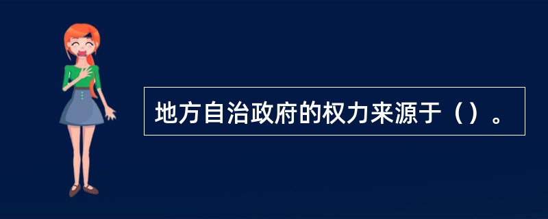 地方自治政府的权力来源于（）。