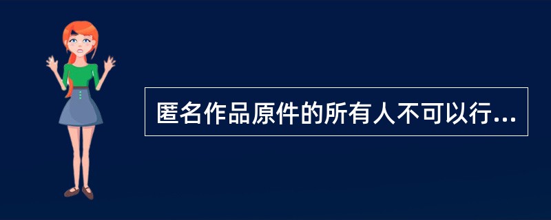 匿名作品原件的所有人不可以行使的著作权是（）