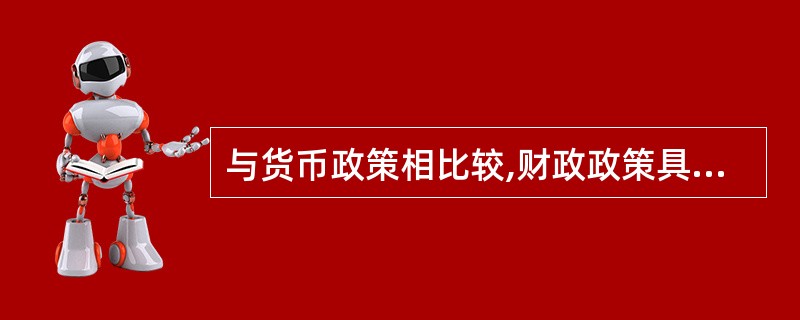 与货币政策相比较,财政政策具有( )的特点。