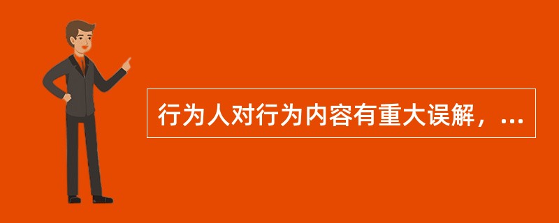 行为人对行为内容有重大误解，依照民法通则第59条属可撤销行为。可撤销行为因撤销权