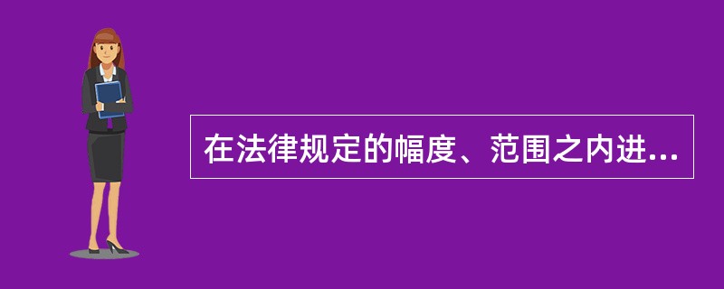 在法律规定的幅度、范围之内进行自由裁量”是自由裁量的哪种表现形式？（）