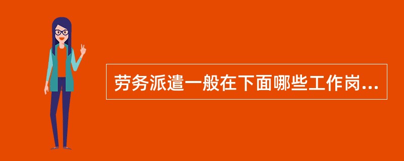劳务派遣一般在下面哪些工作岗位上实施（）