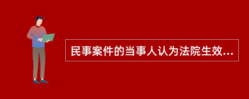 民事案件的当事人认为法院生效的裁决有错误，向法院提出申请改变裁决的文书应是（）。