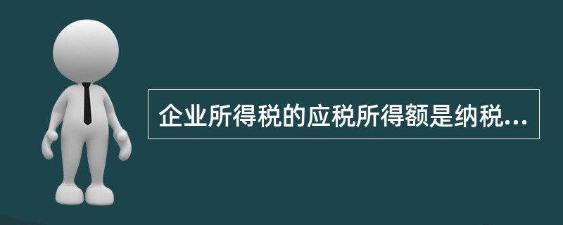 企业所得税的应税所得额是纳税人每一纳税年度的（）减去不征税收入、各项扣除以及允许