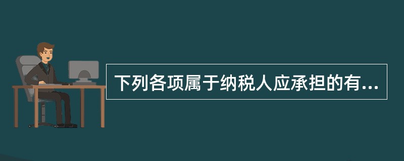 下列各项属于纳税人应承担的有（）。