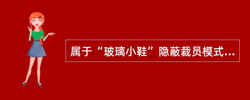 属于“玻璃小鞋”隐蔽裁员模式的是（）。