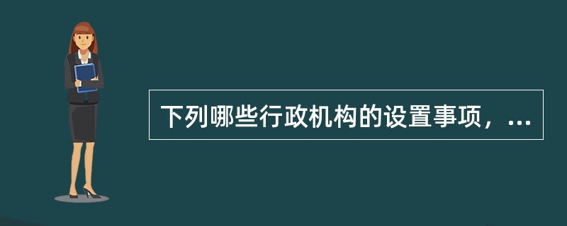 下列哪些行政机构的设置事项，应当经上一级政府机构编制管理机关审核后，报上一级政府