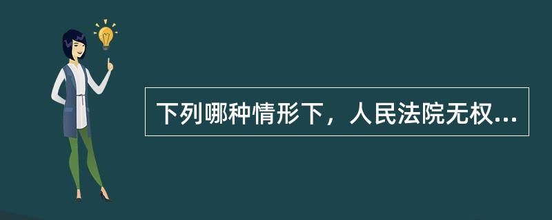 下列哪种情形下，人民法院无权调取证据（）
