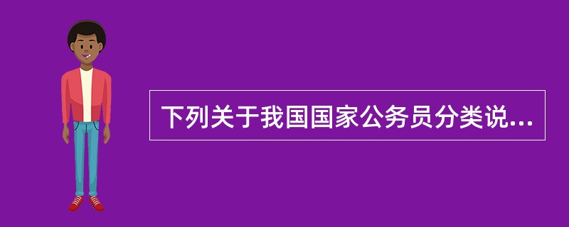 下列关于我国国家公务员分类说法错误的是（）