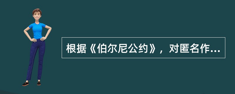 根据《伯尔尼公约》，对匿名作品的经济权利保护期不得少于作品出版后多少年（）。 -