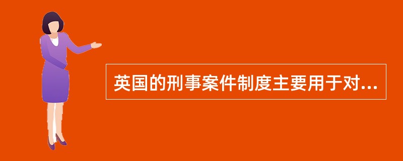 英国的刑事案件制度主要用于对成人年犯罪案件的处理。