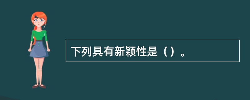 下列具有新颖性是（）。