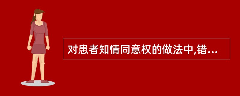 对患者知情同意权的做法中,错误的是( )。