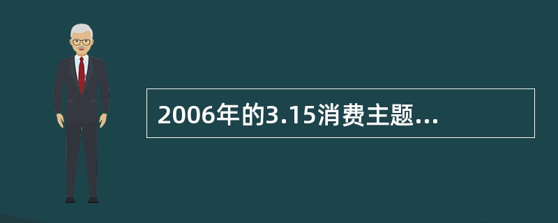 2006年的3.15消费主题是什么（）。