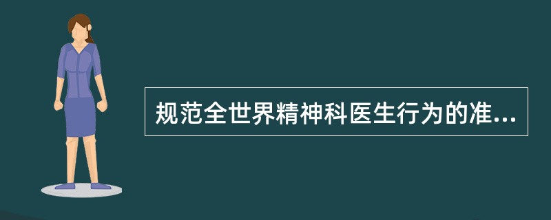 规范全世界精神科医生行为的准则是( )。