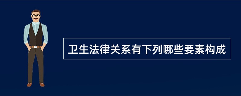 卫生法律关系有下列哪些要素构成