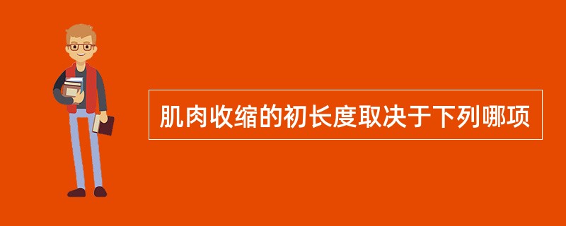 肌肉收缩的初长度取决于下列哪项